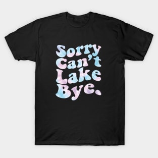 Sorry Can't Lake Bye. T-Shirt